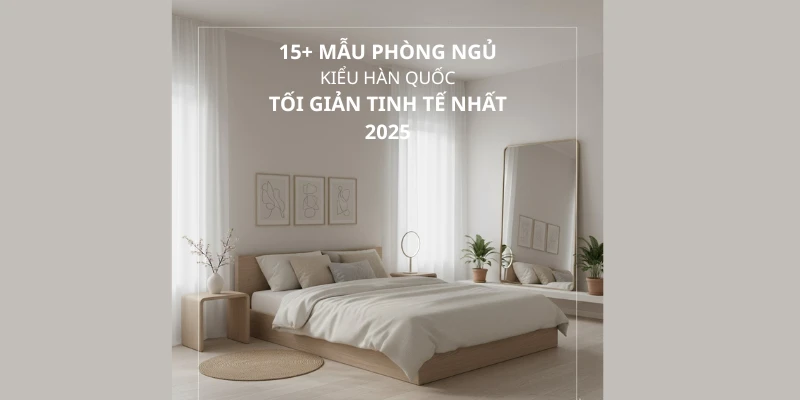 15+ Mẫu Phòng Ngủ Kiểu Hàn Quốc Tối Giản, Tinh Tế Nhất 2025