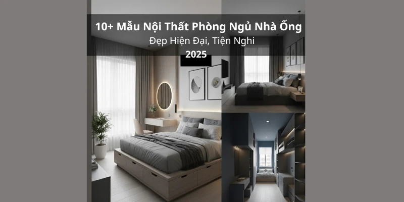 10+ Mẫu Nội Thất Phòng Ngủ Nhà Ống Đẹp Hiện Đại, Tiện Nghi 2025