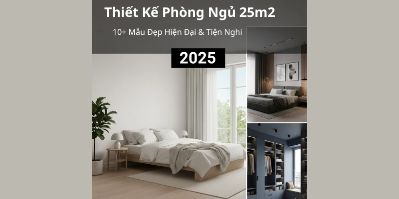 Thiết Kế Phòng Ngủ 25m2: 10+ Mẫu Đẹp Hiện Đại & Tiện Nghi 2025