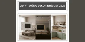 20+ Ý Tưởng Decor Nhà Đẹp 2025: Bí Quyết Biến Hóa Không Gian