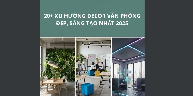 20+ Xu Hướng Decor Văn Phòng Đẹp, Sáng Tạo Nhất 2025