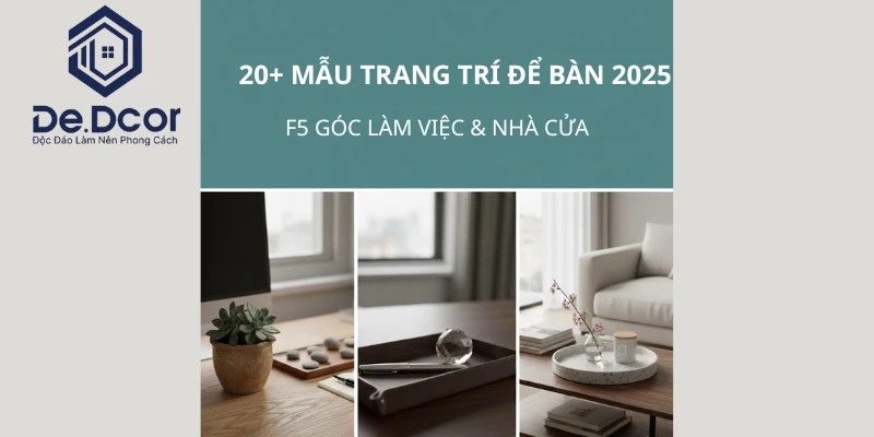 20+ Mẫu Đồ Trang Trí Để Bàn 2025: “F5” Góc Làm Việc & Nhà Cửa