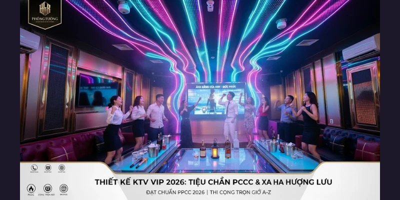 Thiết Kế Phòng KTV VIP 2026: Tiêu Chuẩn PCCC & Xa Hoa Thượng Lưu