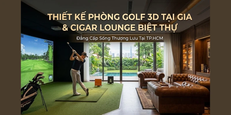 Thiết Kế Phòng Golf 3D Tại Gia & Cigar Lounge Biệt Thự