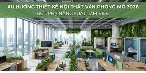 Xu Hướng Thiết Kế Nội Thất Văn Phòng Mở 2026 Bứt Phá Năng Suất